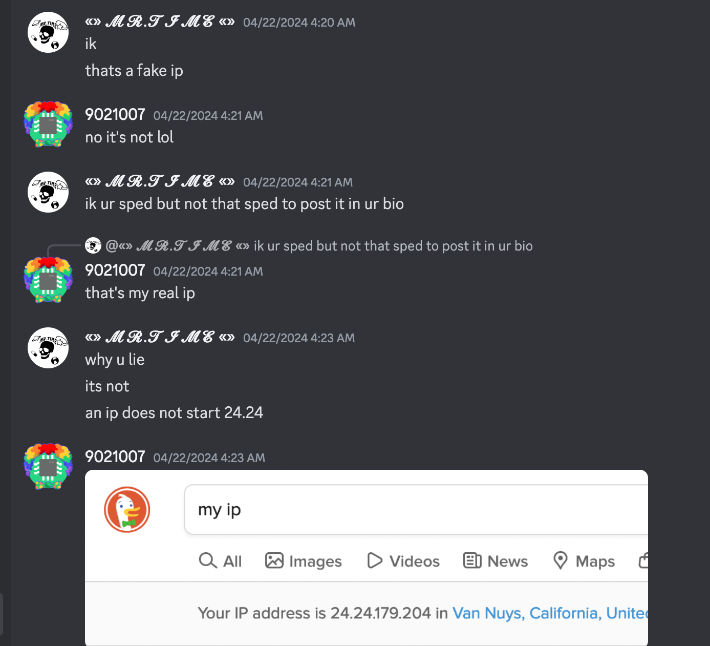 mr.time says "ik", "thats a fake ip", 9021007 says "no it's not lol", mr.time says "ik ur sped but not that sped to post it in your bio", 9021007 replies "that's my real ip", mr.time says "why u lie", "its not", "an ip does not start 24.24", 9021007 sends an image of a duckduckgo search for "my ip" with the ip address 24.24.179.204 as the result