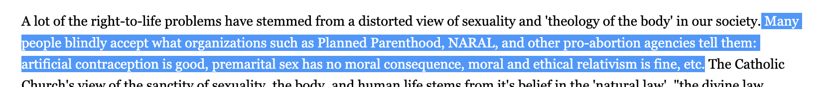 Many people blindly accept what organizations such as Planned Parenthood, NARAL, and other pro-abortion agencies tell them: artificial contraception is good, premarital sex has no moral consequence, moral and ethical relativism is fine, etc.
